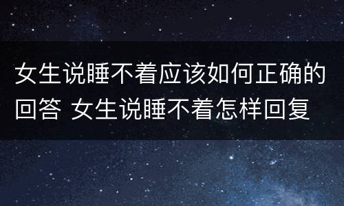 女生说睡不着应该如何正确的回答 女生说睡不着怎样回复