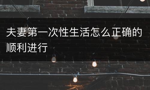 夫妻第一次性生活怎么正确的顺利进行