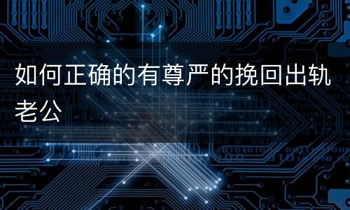 如何正确的有尊严的挽回出轨老公