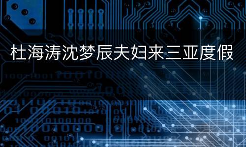 杜海涛沈梦辰夫妇来三亚度假