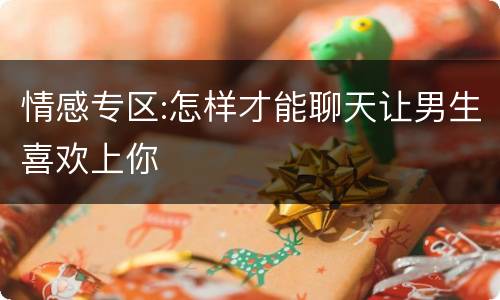 情感专区:怎样才能聊天让男生喜欢上你
