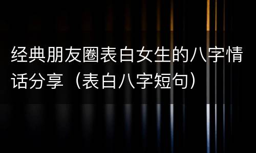 经典朋友圈表白女生的八字情话分享（表白八字短句）