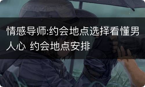 情感导师:约会地点选择看懂男人心 约会地点安排