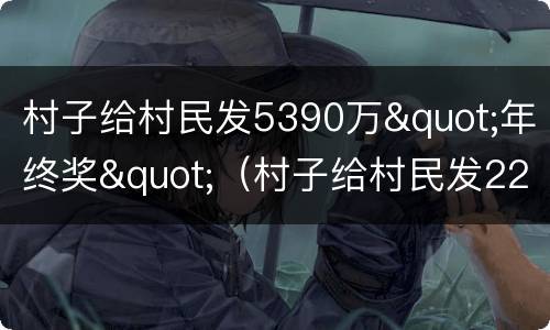 村子给村民发5390万"年终奖"（村子给村民发2290万）