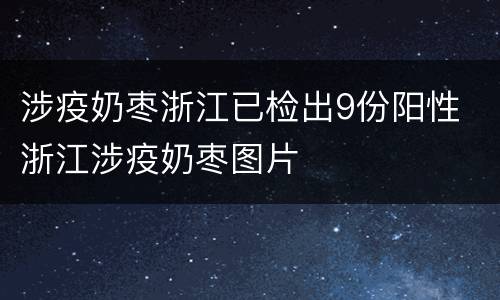涉疫奶枣浙江已检出9份阳性 浙江涉疫奶枣图片
