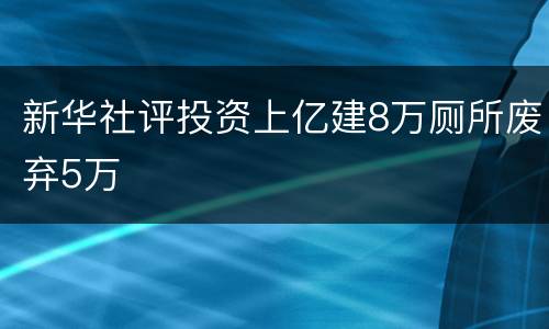 新华社评投资上亿建8万厕所废弃5万