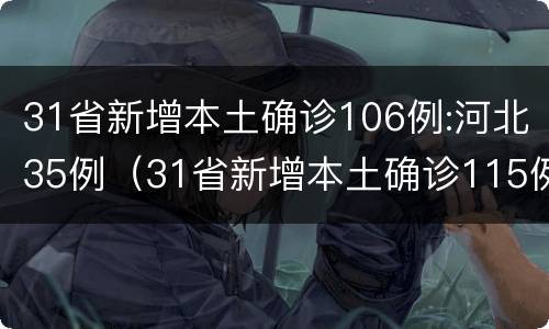 31省新增本土确诊106例:河北35例（31省新增本土确诊115例:河北90例行程）