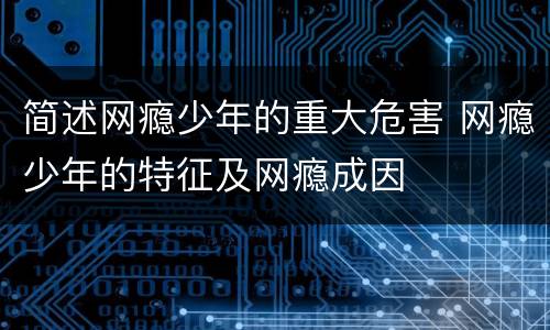 简述网瘾少年的重大危害 网瘾少年的特征及网瘾成因
