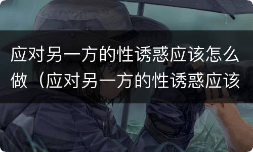 应对另一方的性诱惑应该怎么做（应对另一方的性诱惑应该怎么做好）
