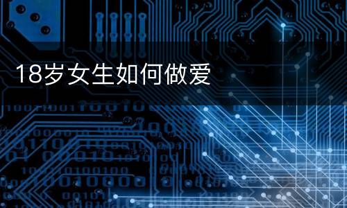 18岁女生如何做爱