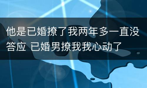他是已婚撩了我两年多一直没答应 已婚男撩我我心动了