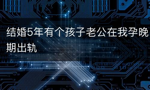 结婚5年有个孩子老公在我孕晚期出轨