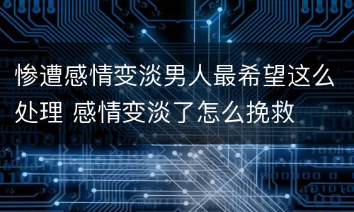 惨遭感情变淡男人最希望这么处理 感情变淡了怎么挽救