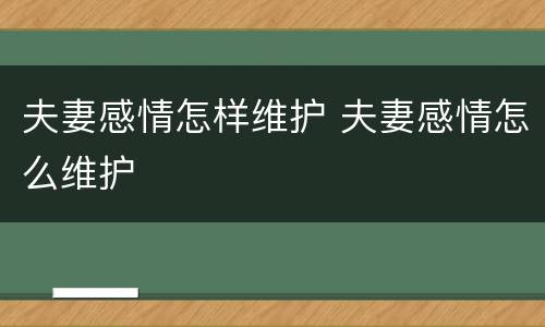夫妻感情怎样维护 夫妻感情怎么维护
