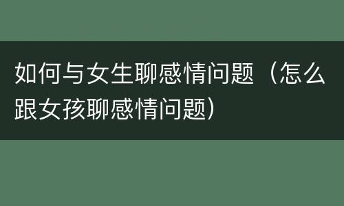 如何与女生聊感情问题（怎么跟女孩聊感情问题）