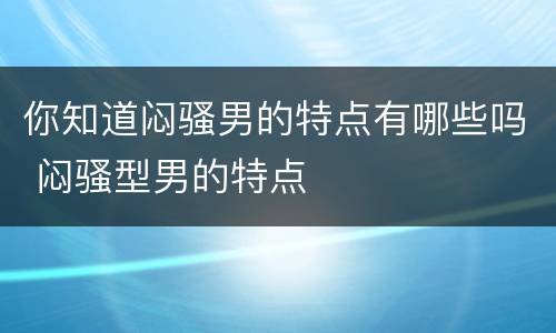 你知道闷骚男的特点有哪些吗 闷骚型男的特点