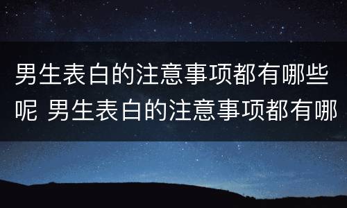 男生表白的注意事项都有哪些呢 男生表白的注意事项都有哪些呢知乎