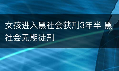 女孩进入黑社会获刑3年半 黑社会无期徒刑