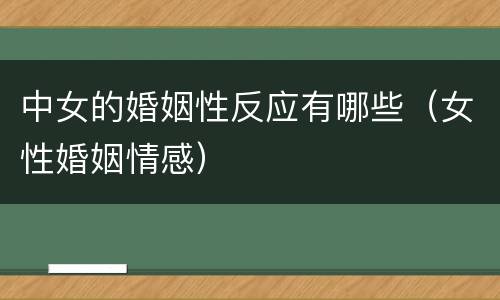 中女的婚姻性反应有哪些（女性婚姻情感）