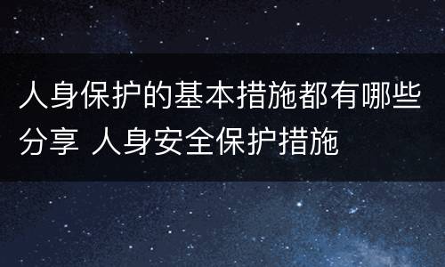 人身保护的基本措施都有哪些分享 人身安全保护措施