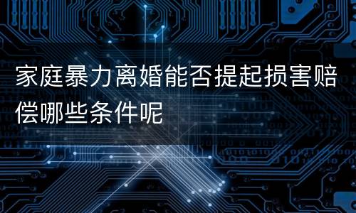 家庭暴力离婚能否提起损害赔偿哪些条件呢