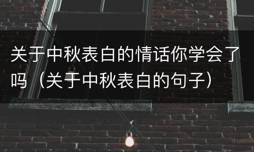 关于中秋表白的情话你学会了吗（关于中秋表白的句子）
