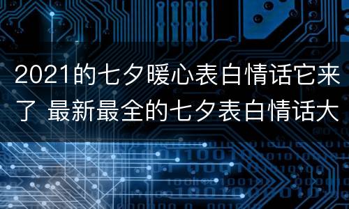 2021的七夕暖心表白情话它来了 最新最全的七夕表白情话大全2021