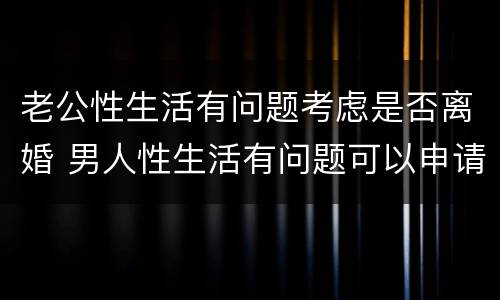 老公性生活有问题考虑是否离婚 男人性生活有问题可以申请离婚