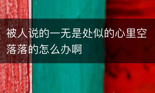 被人说的一无是处似的心里空落落的怎么办啊