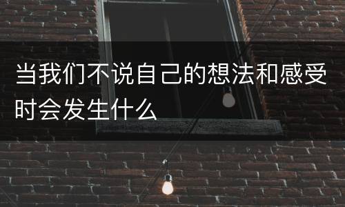 当我们不说自己的想法和感受时会发生什么