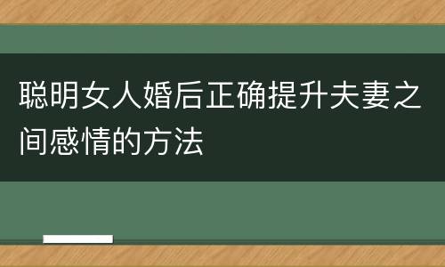 聪明女人婚后正确提升夫妻之间感情的方法