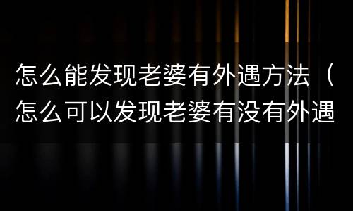 怎么能发现老婆有外遇方法（怎么可以发现老婆有没有外遇）