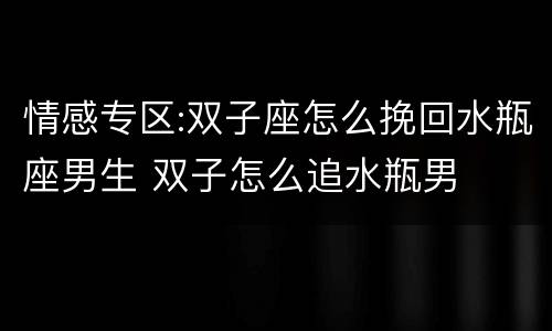 情感专区:双子座怎么挽回水瓶座男生 双子怎么追水瓶男