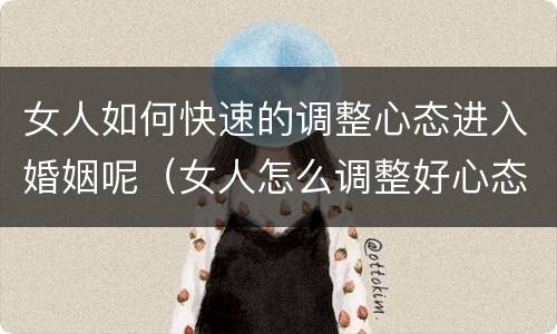 女人如何快速的调整心态进入婚姻呢（女人怎么调整好心态）