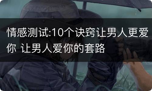 情感测试:10个诀窍让男人更爱你 让男人爱你的套路