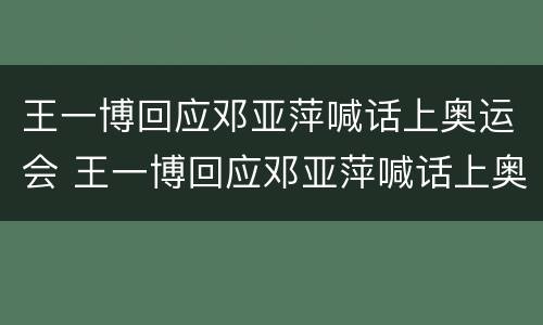 王一博回应邓亚萍喊话上奥运会 王一博回应邓亚萍喊话上奥运会了吗