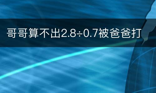 哥哥算不出2.8÷0.7被爸爸打