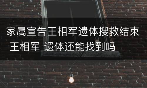 家属宣告王相军遗体搜救结束 王相军 遗体还能找到吗
