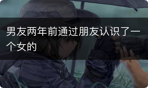 男友两年前通过朋友认识了一个女的