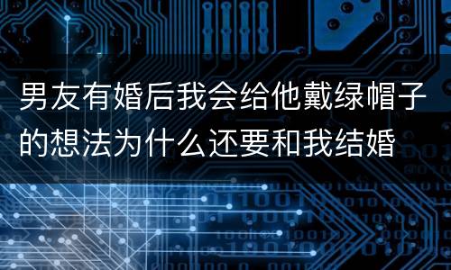 男友有婚后我会给他戴绿帽子的想法为什么还要和我结婚