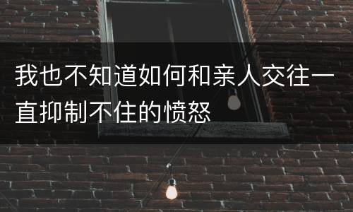 我也不知道如何和亲人交往一直抑制不住的愤怒