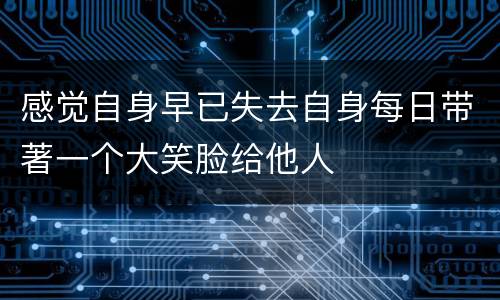 感觉自身早已失去自身每日带著一个大笑脸给他人