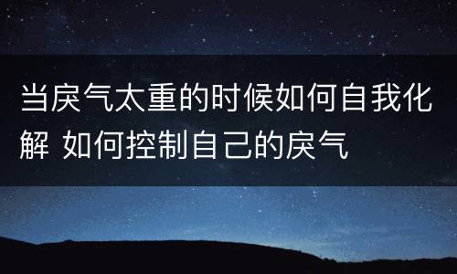 当戾气太重的时候如何自我化解 如何控制自己的戾气