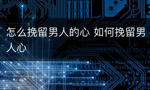 怎么挽留男人的心 如何挽留男人心