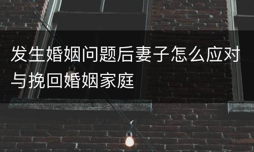 发生婚姻问题后妻子怎么应对与挽回婚姻家庭