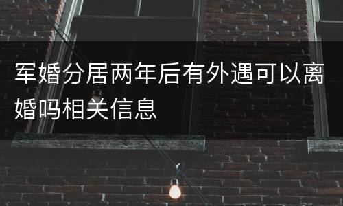 军婚分居两年后有外遇可以离婚吗相关信息