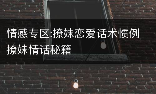 情感专区:撩妹恋爱话术惯例 撩妹情话秘籍
