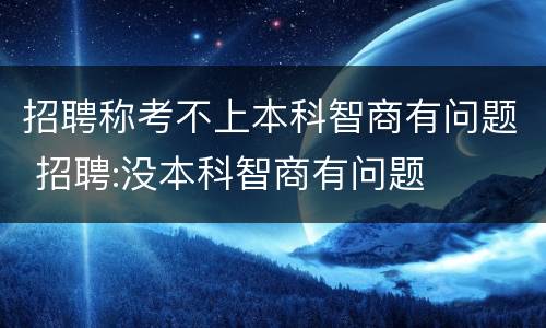 招聘称考不上本科智商有问题 招聘:没本科智商有问题