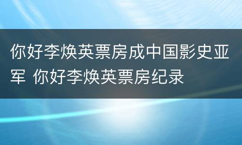 你好李焕英票房成中国影史亚军 你好李焕英票房纪录