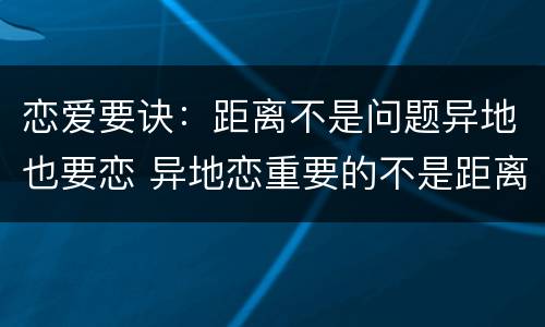 恋爱要诀：距离不是问题异地也要恋 异地恋重要的不是距离不是时间 是看人
